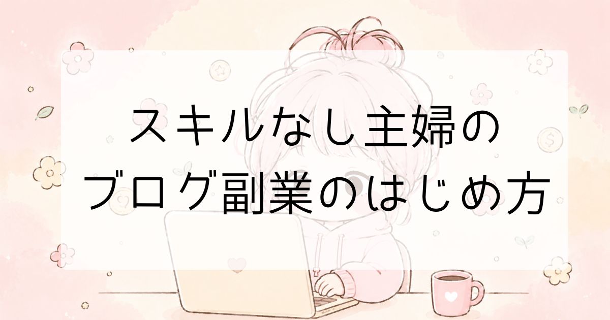 スキルなし主婦のブログ副業のはじめ方